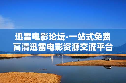 迅雷电影论坛-一站式免费高清迅雷电影资源交流平台