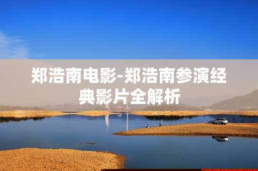 郑浩南电影-郑浩南参演经典影片全解析