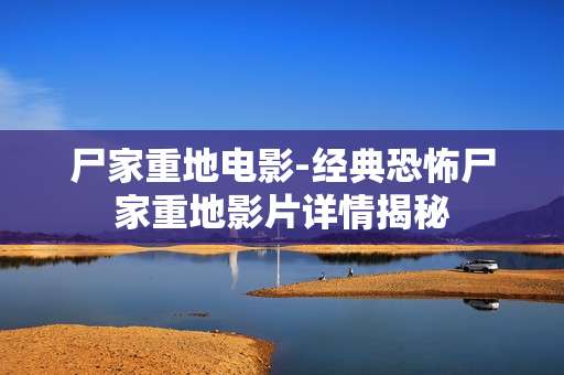尸家重地电影-经典恐怖尸家重地影片详情揭秘