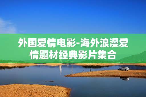 外国爱情电影-海外浪漫爱情题材经典影片集合