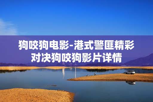 狗咬狗电影-港式警匪精彩对决狗咬狗影片详情
