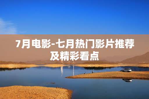 7月电影-七月热门影片推荐及精彩看点