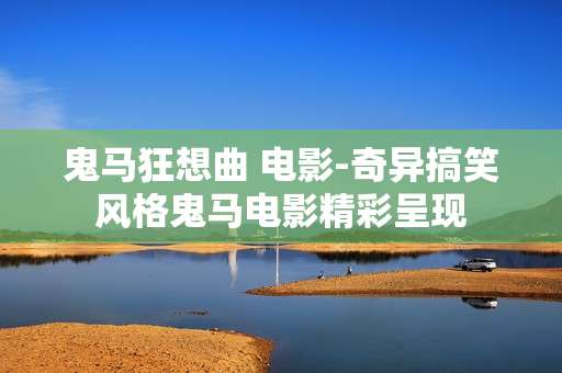 鬼马狂想曲 电影-奇异搞笑风格鬼马电影精彩呈现