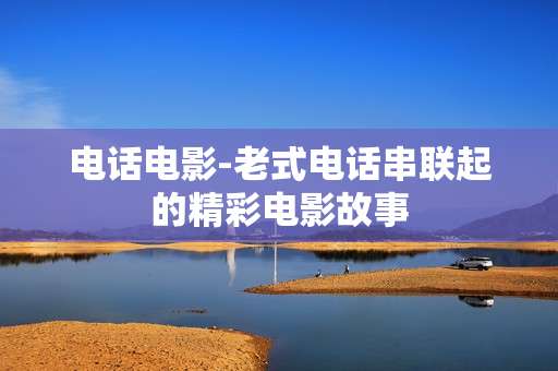 电话电影-老式电话串联起的精彩电影故事