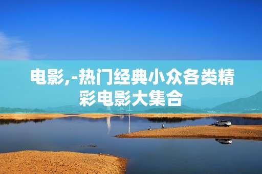 电影,-热门经典小众各类精彩电影大集合