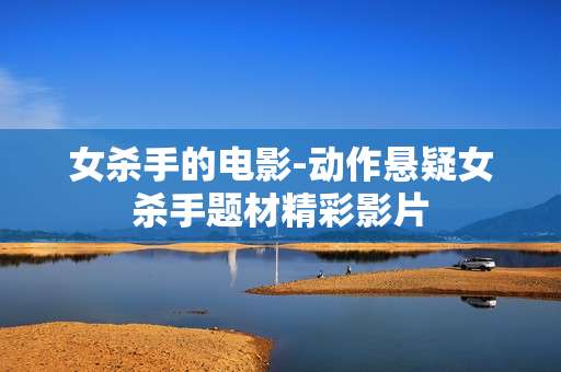 女杀手的电影-动作悬疑女杀手题材精彩影片 女杀手的电影-动作悬疑女杀手题材精彩影片