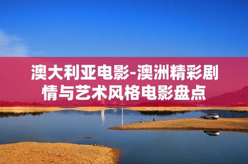 澳大利亚电影-澳洲精彩剧情与艺术风格电影盘点