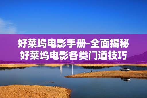好莱坞电影手册-全面揭秘好莱坞电影各类门道技巧