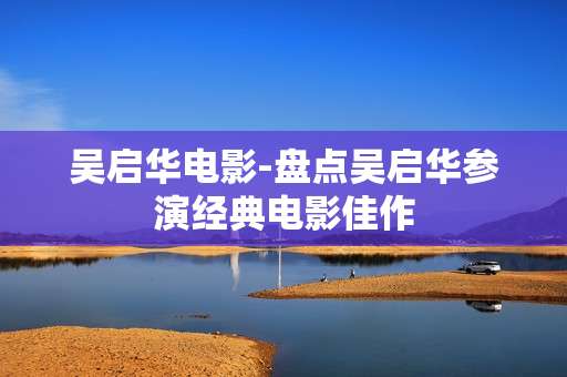 吴启华电影-盘点吴启华参演经典电影佳作
