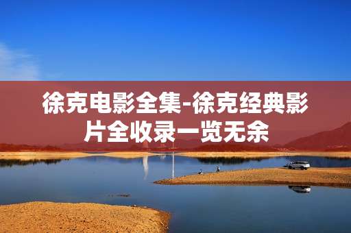 徐克电影全集-徐克经典影片全收录一览无余