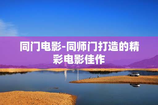 同门电影-同师门打造的精彩电影佳作
