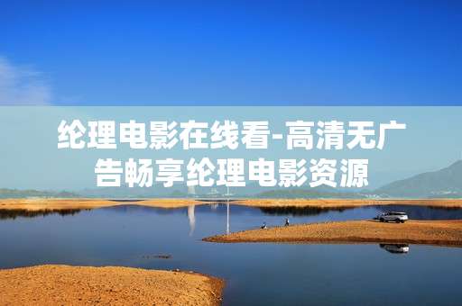 纶理电影在线看-高清无广告畅享纶理电影资源 纶理电影在线看-高清无广告畅享纶理电影资源