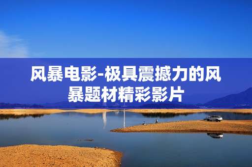 风暴电影-极具震撼力的风暴题材精彩影片