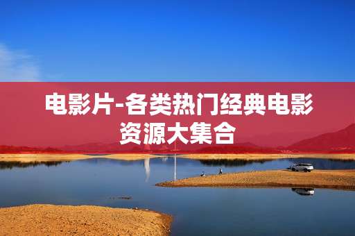 电影片-各类热门经典电影资源大集合