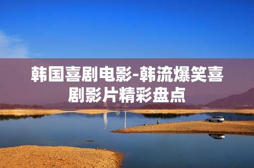韩国喜剧电影-韩流爆笑喜剧影片精彩盘点