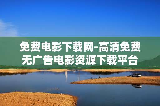 免费电影下载网-高清免费无广告电影资源下载平台