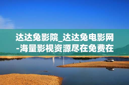 达达兔影院_达达兔电影网-海量影视资源尽在免费在线达达兔平台