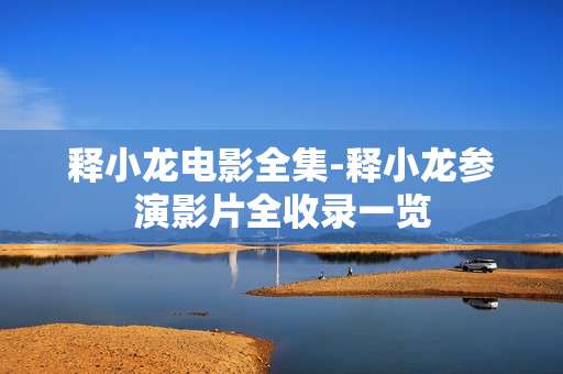 释小龙电影全集-释小龙参演影片全收录一览 释小龙电影全集-释小龙参演影片全收录一览