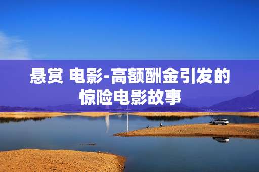 悬赏 电影-高额酬金引发的惊险电影故事