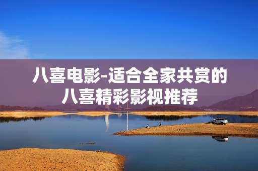 八喜电影-适合全家共赏的八喜精彩影视推荐