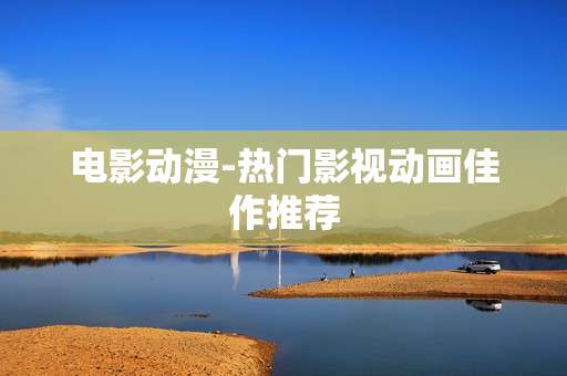 电影动漫-热门影视动画佳作推荐