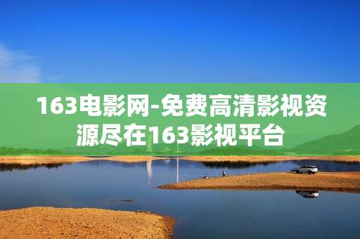 163电影网-免费高清影视资源尽在163影视平台