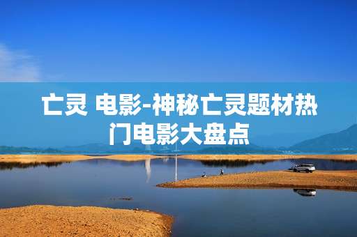 亡灵 电影-神秘亡灵题材热门电影大盘点
