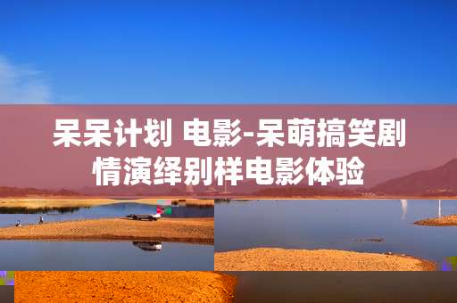 呆呆计划 电影-呆萌搞笑剧情演绎别样电影体验
