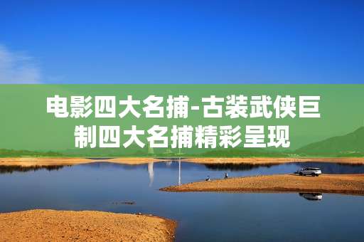 电影四大名捕-古装武侠巨制四大名捕精彩呈现