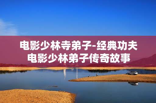 电影少林寺弟子-经典功夫电影少林弟子传奇故事