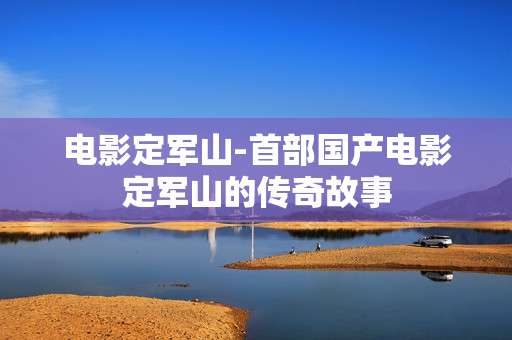 电影定军山-首部国产电影定军山的传奇故事