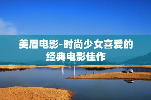 美眉电影-时尚少女喜爱的经典电影佳作