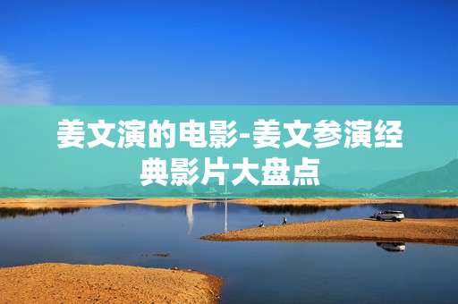 姜文演的电影-姜文参演经典影片大盘点 姜文演的电影-姜文参演经典影片大盘点