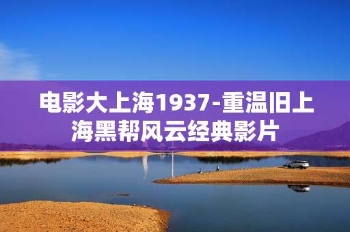 电影大上海1937-重温旧上海黑帮风云经典影片