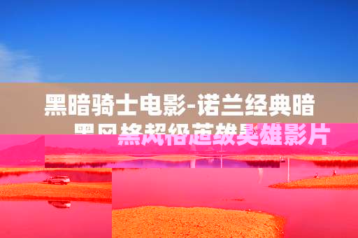 黑暗骑士电影-诺兰经典暗黑风格超级英雄影片