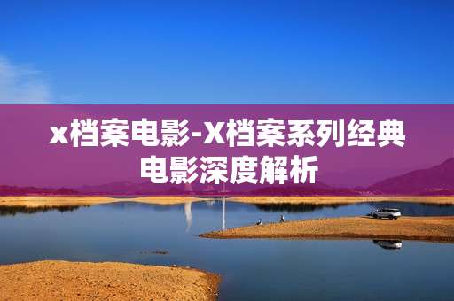 x档案电影-X档案系列经典电影深度解析