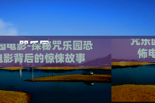 咒乐园电影-探秘咒乐园恐怖电影背后的惊悚故事