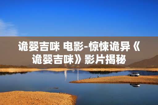 诡婴吉咪 电影-惊悚诡异《诡婴吉咪》影片揭秘