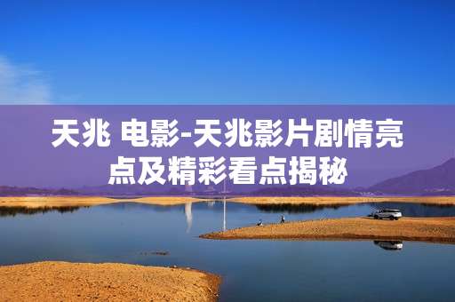 天兆 电影-天兆影片剧情亮点及精彩看点揭秘