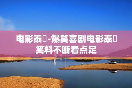 电影泰囧-爆笑喜剧电影泰囧笑料不断看点足