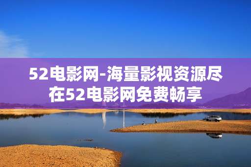 52电影网-海量影视资源尽在52电影网免费畅享