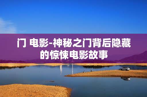 门 电影-神秘之门背后隐藏的惊悚电影故事