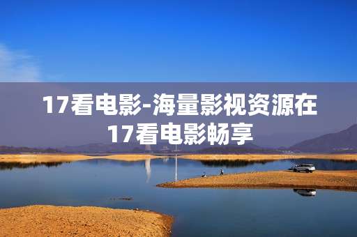 17看电影-海量影视资源在17看电影畅享