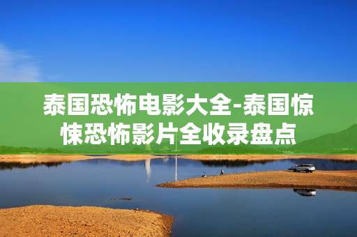 泰国恐怖电影大全-泰国惊悚恐怖影片全收录盘点