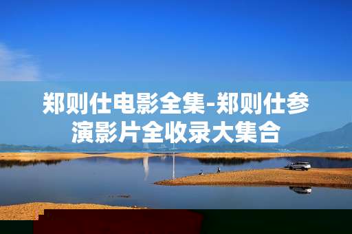 郑则仕电影全集-郑则仕参演影片全收录大集合