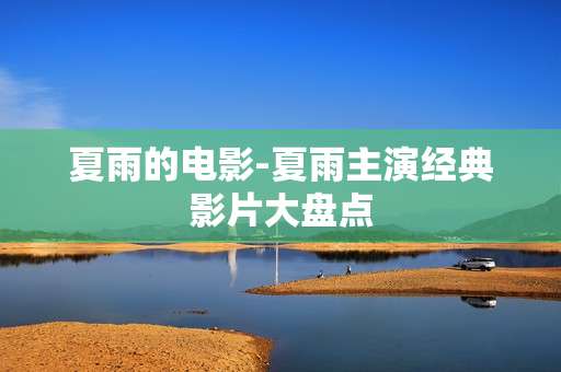 夏雨的电影-夏雨主演经典影片大盘点