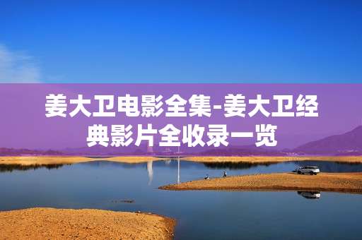 姜大卫电影全集-姜大卫经典影片全收录一览
