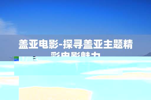 盖亚电影-探寻盖亚主题精彩电影魅力