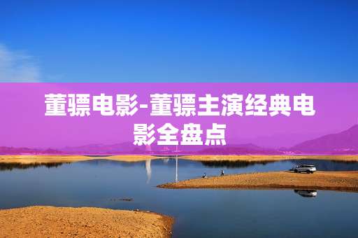 董骠电影-董骠主演经典电影全盘点