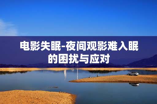 电影失眠-夜间观影难入眠的困扰与应对